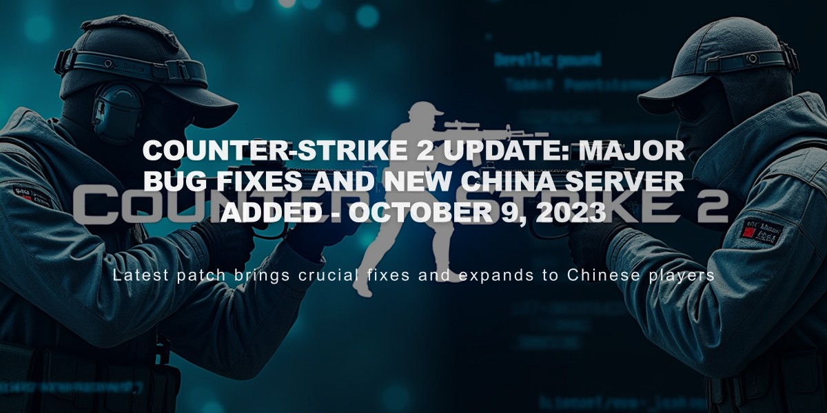 Counter-Strike 2 Update: Major Bug Fixes and New China Server Added - October 9, 2023